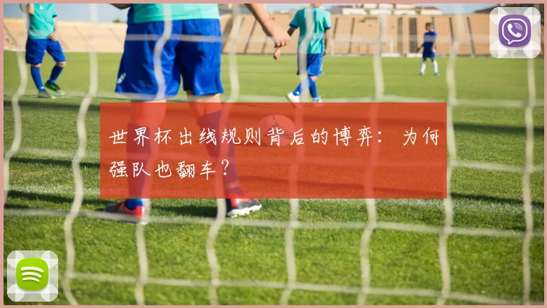 世界杯出线规则背后的博弈：为何强队也翻车？