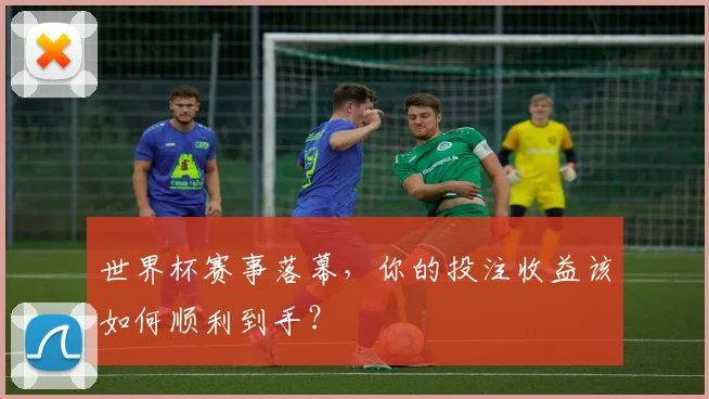 世界杯赛事落幕，你的投注收益该如何顺利到手？